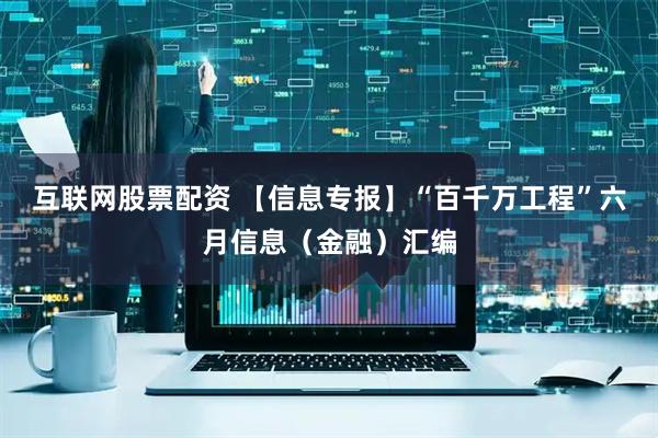 互联网股票配资 【信息专报】“百千万工程”六月信息（金融）汇编