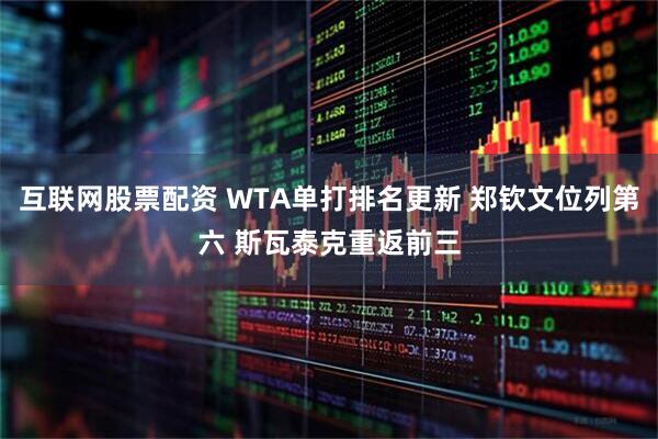 互联网股票配资 WTA单打排名更新 郑钦文位列第六 斯瓦泰克重返前三